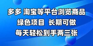 拼多多、淘宝等多平台浏览商品,长期可做,每天轻松到手两三张,有手…-KJ分享