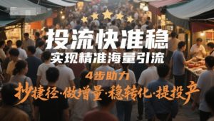 投流快准稳,实现精准海量引流,4步助力,抄捷径·做增量·稳转化·提投产-KJ分享