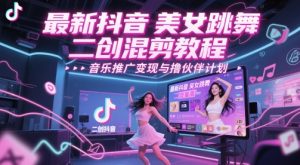 最新抖音美女跳舞二创混剪教程，流量高，音乐推广变现与撸伙伴计划-KJ分享