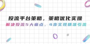 投流平台策略,策略优化实操,解决投流5大痛点,4步实现精准引流-KJ分享