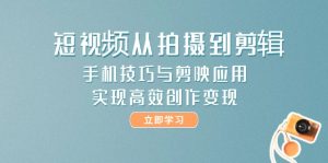 短视频从拍摄到剪辑,手机技巧与剪映应用,实现高效创作变现-KJ分享