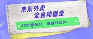 2025新风口,京东外卖全自动掘金,单窗口100+-KJ分享