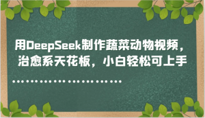 用DeepSeek制作蔬菜动物视频,治愈系天花板,小白轻松可上手-KJ分享