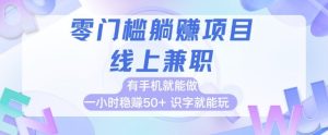 零门槛躺挣项目，线上兼职，有手机就能做 一小时稳挣50+，识字就能玩-KJ分享