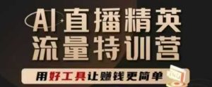 AI直播精英官方特训营,直播底层逻辑和ai实操技巧,用好工具让挣米更简单-KJ分享