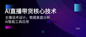 AI直播带货核心技术，主播话术设计，数据复盘分析，AI智能工具应用-KJ分享