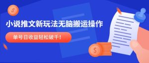 小说推文新玩法，无脑搬运操作，单号日收益轻松破千！-KJ分享