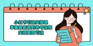 小红书引流实操课，掌握最新规则养号流程，实现高效引流-KJ分享