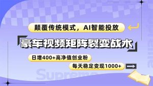 豪车视频矩阵裂变战术,颠覆传统模式,AI智能投放,日增400+高净值创业…-KJ分享