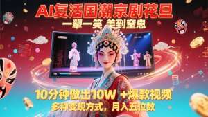 AI复活国潮京剧花旦,一颦一笑美到窒息,10分钟做出10W+爆款视频,多种变现方式-KJ分享