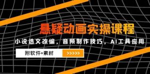 悬疑动画实操课程,小说选文改编,音频制作技巧,AI工具应用(附软件+素材)-KJ分享