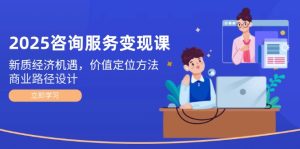 2025咨询服务变现课：新质经济机遇，价值定位方法，商业路径设计-KJ分享