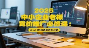 2025中小企业老板竞价推广必修课:从入门到精通的进阶之路-KJ分享