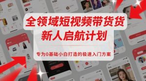 全领域短视频带货新人启航计划,专为0基础小白打造的极速入门方案-KJ分享