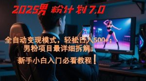 2025男粉计划7.0,全自动变现模式,轻松日入5张+,新手小白必看课程-KJ分享