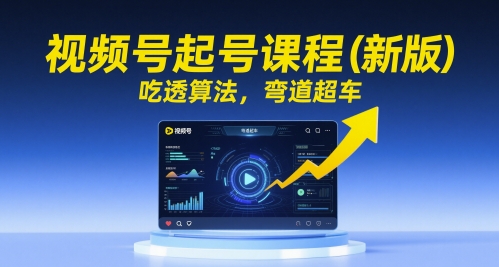 视频号起号课程(新版)，吃透算法，弯道超车-KJ分享