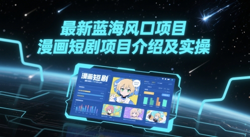 最新蓝海风口项目，漫画短剧项目介绍及实操-KJ分享