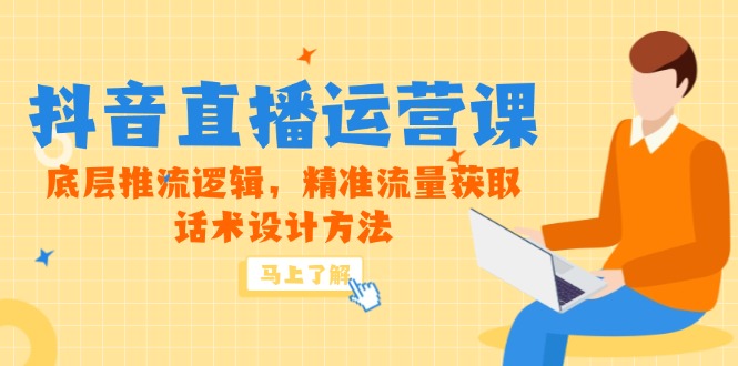 5月新课-抖音直播运营课,底层推流逻辑,精准流量获取,话术设计方法-KJ分享