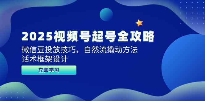 2025视频号起号全攻略，微信豆投放技巧，自然流撬动方法，话术框架设计-KJ分享