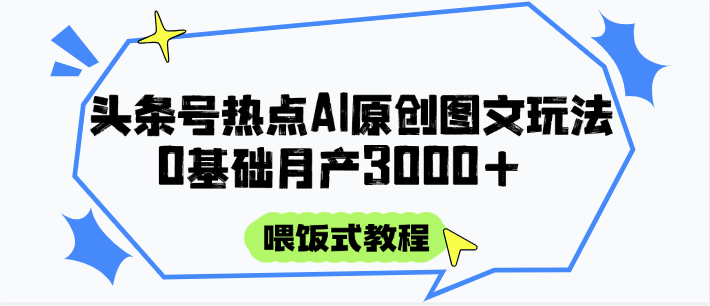 头条号热点AI图文攻略,喂饭式教程+0基础月产3000+-KJ分享