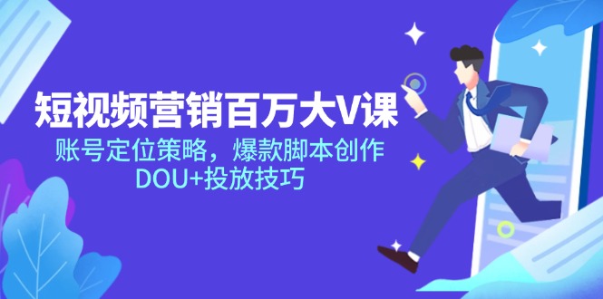 短视频营销百万大V课,账号定位策略,爆款脚本创作,DOU+投放技巧-KJ分享