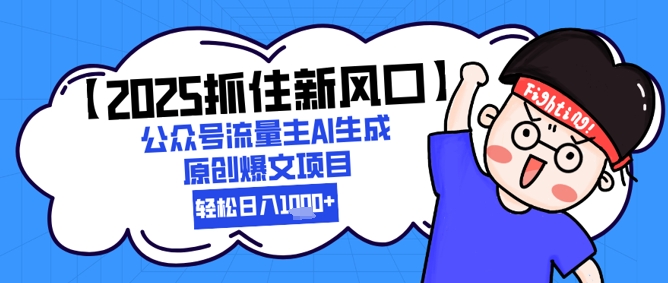 2025抓住新风口】公众号流量主AI生成原创爆文项目，新手小白轻松日入1k+-KJ分享