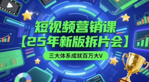 短视频营销课【25年新版拆片会】三大体系成就百万大V,包含正课、拆片会、手把手教学直播课等-KJ分享