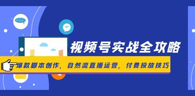视频号实战全攻略,爆款脚本创作,自然流直播运营,付费投放技巧-KJ分享
