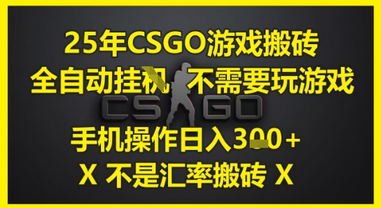 25年CSGO游戏搬砖,全自动运行,不需要玩游戏,手机操作日入3张(不是汇率搬砖)【揭秘】-KJ分享
