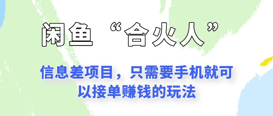 闲鱼“合火人”玩法，一个只需要手机就能赚钱的小项目-KJ分享