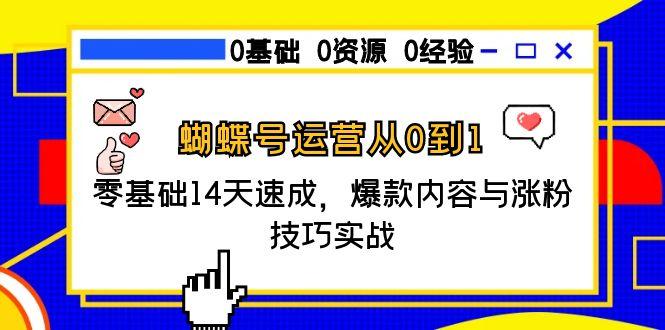 蝴蝶号运营从0到1,零基础14天速成,爆款内容与涨粉技巧实战-KJ分享