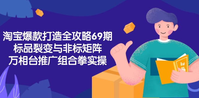 淘宝爆款打造全攻略-69期，标品裂变与非标矩阵，万相台推广组合拳实操-KJ分享