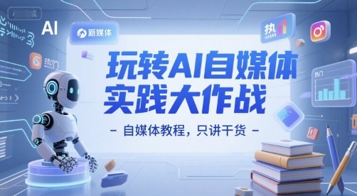 玩转AI自媒体实践大作战-自媒体教程,只讲干货-KJ分享