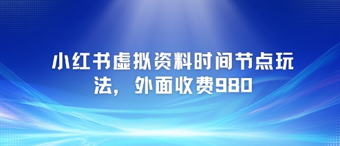 小红书虚拟资料时间节点玩法,外面收费980【附带项目教程】-KJ分享