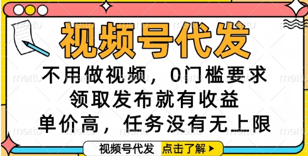 视频号代发,不用做视频,0门槛要求,领取发布就有收益,单价高,任务没有无上限【揭秘】-KJ分享