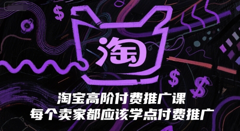 淘宝高阶付费推广课，每个卖家都应该学点付费推广-KJ分享