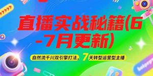 2025直播实战秘籍(6-7月更新):自然流千川双引擎打法,7天转型运营型主播-KJ分享