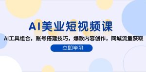 AI美业短视频课，AI工具组合，账号搭建技巧，爆款内容创作，同城流量获取-KJ分享