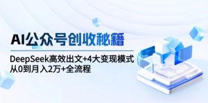 AI公众号创收秘籍：DeepSeek高效出文+4大变现模式，从0到月入2万+全流程-KJ分享