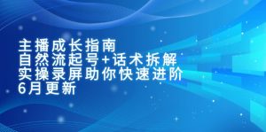 主播成长指南:自然流起号+话术拆解,实操录屏助你快速进阶(6月更新)-KJ分享