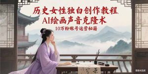 历史女性独白创作教程，AI绘画声音克隆术，10万粉账号运营秘籍-KJ分享
