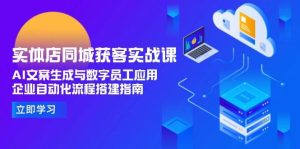 实体店同城获客实战课，AI文案生成与数字员工应用,企业自动化流程搭建指南-KJ分享