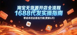 淘宝无货源开店全流程，1688代发实操指南，零成本创业首选方案(更新6月)-KJ分享