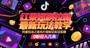 红果短剧拉新最新玩法教学,抖音玩法之高光片段标记实况实操,0粉日入几张-KJ分享