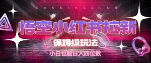 悟空小红书拉新,保姆级玩法,小白也能日入四位数-KJ分享