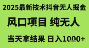 2025最新技术抖音无人掘金，风口项目，纯无人，当天拿结果日入1k+-KJ分享