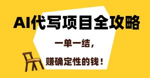 AI代写项目全攻略,一单一结,赚确定性的钱!-KJ分享