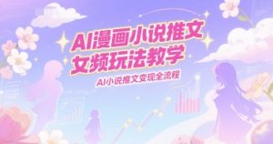 AI漫画小说推文女频玩法教学，AI小说推文变现全流程-KJ分享