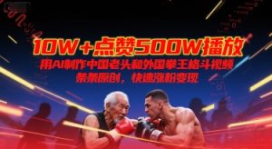 10W+点赞500W播放，用AI制作中国老头和外国拳王格斗视频，条条原创，快速涨粉变现-KJ分享