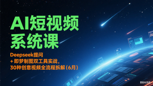 AI短视频系统课：Deepseek提问 + 即梦制图双工具实战，30种创意视频全流程拆解(6月)-KJ分享